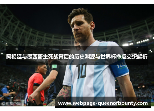 阿根廷与墨西哥生死战背后的历史渊源与世界杯命运交织解析