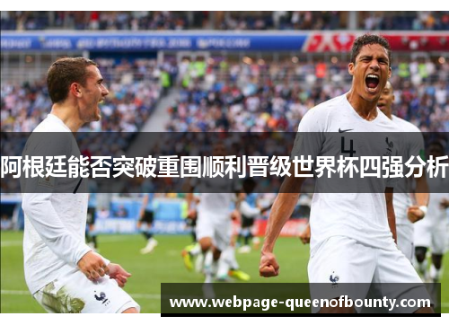 阿根廷能否突破重围顺利晋级世界杯四强分析