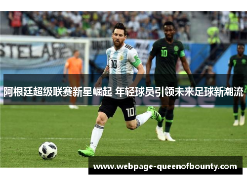 阿根廷超级联赛新星崛起 年轻球员引领未来足球新潮流