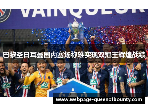 巴黎圣日耳曼国内赛场称雄实现双冠王辉煌战绩